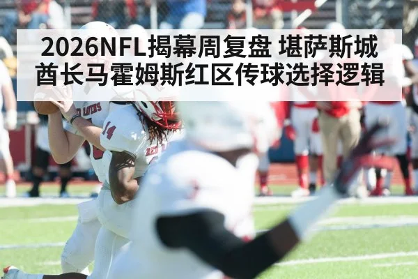 2026NFL揭幕周复盘 堪萨斯城酋长马霍姆斯红区传球选择逻辑