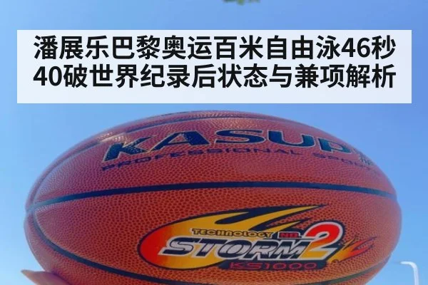 潘展乐巴黎奥运百米自由泳46秒40破世界纪录后状态与兼项解析