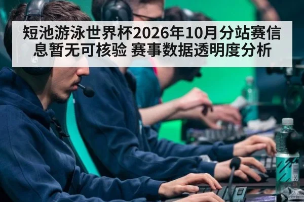 短池游泳世界杯2026年10月分站赛信息暂无可核验 赛事数据透明度分析